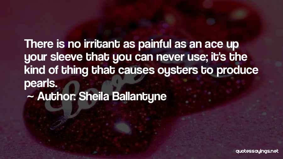 Sheila Ballantyne Quotes: There Is No Irritant As Painful As An Ace Up Your Sleeve That You Can Never Use; It's The Kind