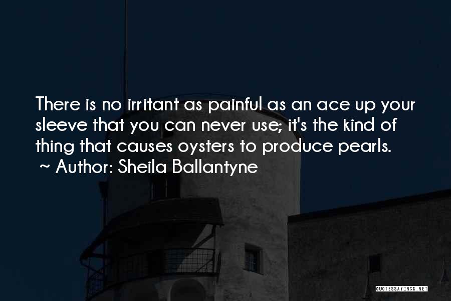 Sheila Ballantyne Quotes: There Is No Irritant As Painful As An Ace Up Your Sleeve That You Can Never Use; It's The Kind