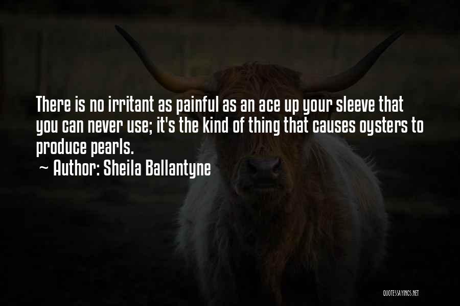 Sheila Ballantyne Quotes: There Is No Irritant As Painful As An Ace Up Your Sleeve That You Can Never Use; It's The Kind