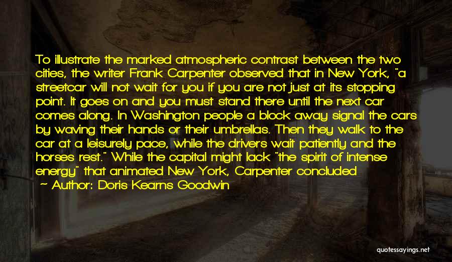 Doris Kearns Goodwin Quotes: To Illustrate The Marked Atmospheric Contrast Between The Two Cities, The Writer Frank Carpenter Observed That In New York, A