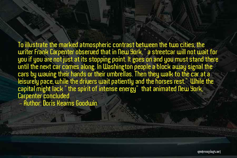 Doris Kearns Goodwin Quotes: To Illustrate The Marked Atmospheric Contrast Between The Two Cities, The Writer Frank Carpenter Observed That In New York, A