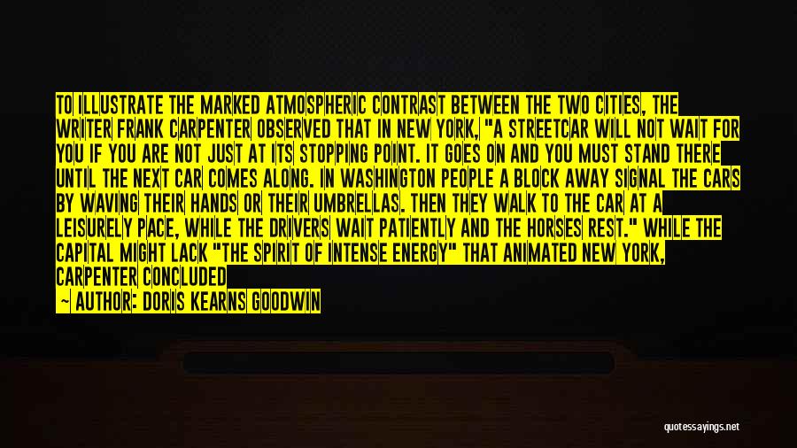 Doris Kearns Goodwin Quotes: To Illustrate The Marked Atmospheric Contrast Between The Two Cities, The Writer Frank Carpenter Observed That In New York, A