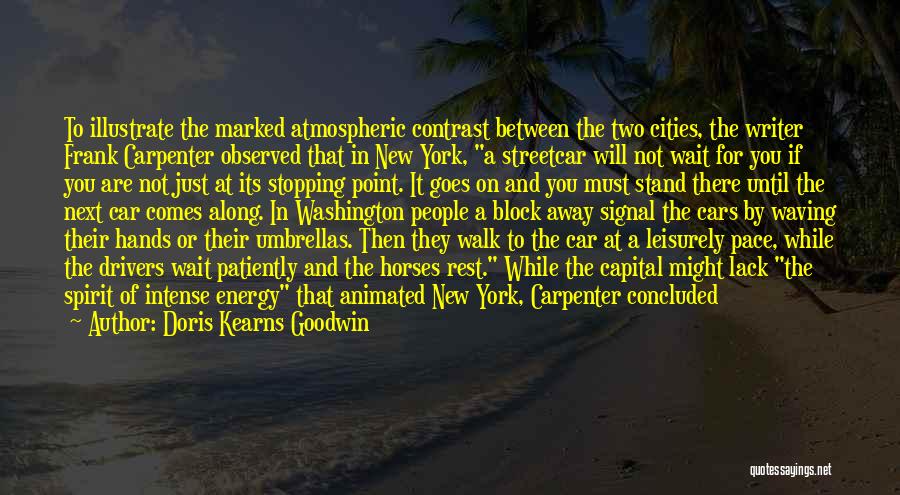 Doris Kearns Goodwin Quotes: To Illustrate The Marked Atmospheric Contrast Between The Two Cities, The Writer Frank Carpenter Observed That In New York, A