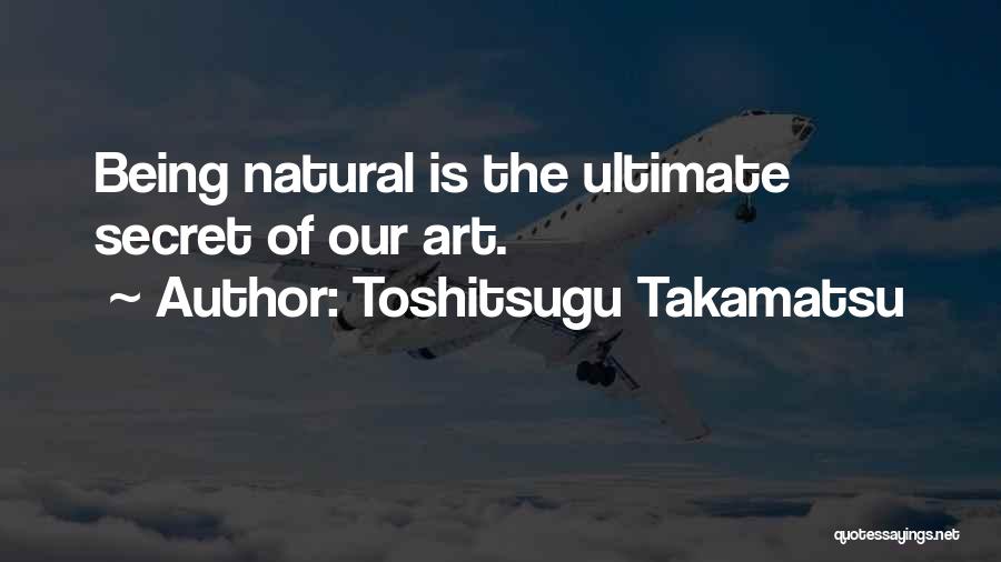 Toshitsugu Takamatsu Quotes: Being Natural Is The Ultimate Secret Of Our Art.