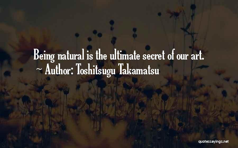 Toshitsugu Takamatsu Quotes: Being Natural Is The Ultimate Secret Of Our Art.