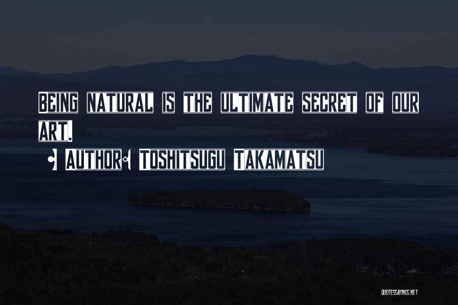 Toshitsugu Takamatsu Quotes: Being Natural Is The Ultimate Secret Of Our Art.