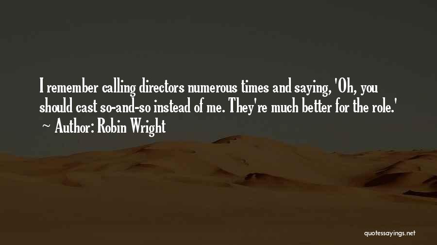Robin Wright Quotes: I Remember Calling Directors Numerous Times And Saying, 'oh, You Should Cast So-and-so Instead Of Me. They're Much Better For