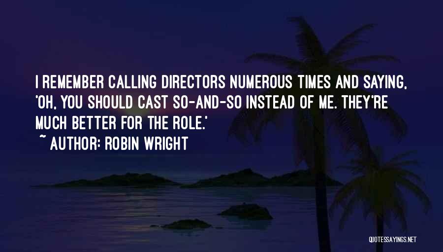 Robin Wright Quotes: I Remember Calling Directors Numerous Times And Saying, 'oh, You Should Cast So-and-so Instead Of Me. They're Much Better For