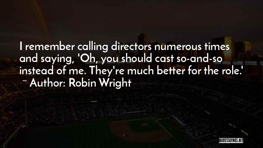 Robin Wright Quotes: I Remember Calling Directors Numerous Times And Saying, 'oh, You Should Cast So-and-so Instead Of Me. They're Much Better For