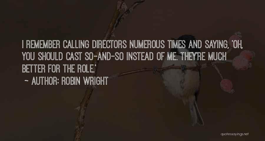 Robin Wright Quotes: I Remember Calling Directors Numerous Times And Saying, 'oh, You Should Cast So-and-so Instead Of Me. They're Much Better For