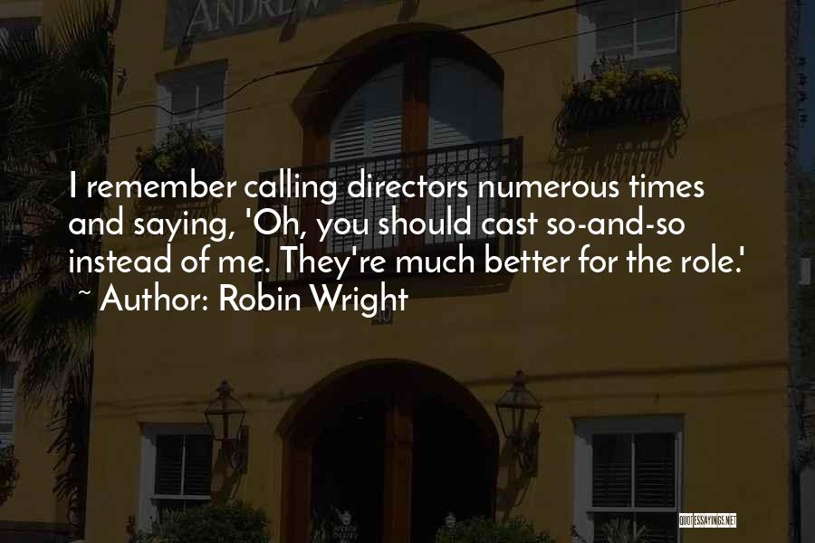 Robin Wright Quotes: I Remember Calling Directors Numerous Times And Saying, 'oh, You Should Cast So-and-so Instead Of Me. They're Much Better For