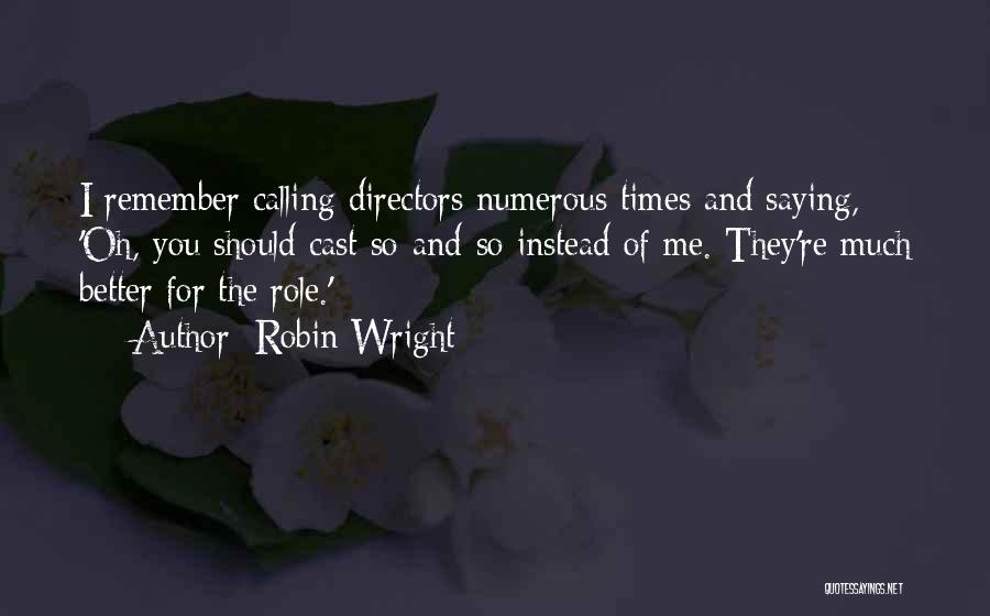 Robin Wright Quotes: I Remember Calling Directors Numerous Times And Saying, 'oh, You Should Cast So-and-so Instead Of Me. They're Much Better For