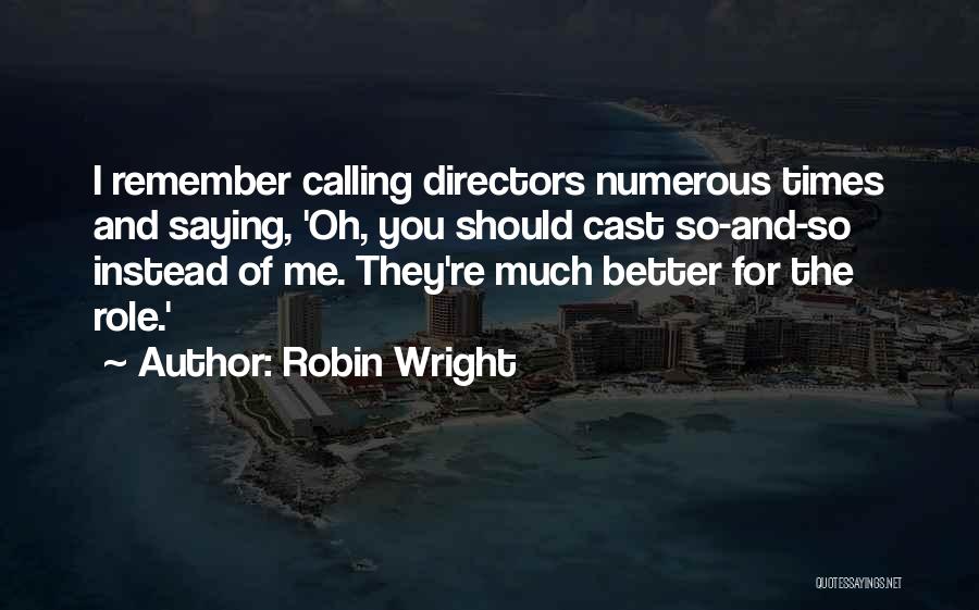 Robin Wright Quotes: I Remember Calling Directors Numerous Times And Saying, 'oh, You Should Cast So-and-so Instead Of Me. They're Much Better For