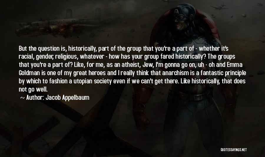 Jacob Appelbaum Quotes: But The Question Is, Historically, Part Of The Group That You're A Part Of - Whether It's Racial, Gender, Religious,