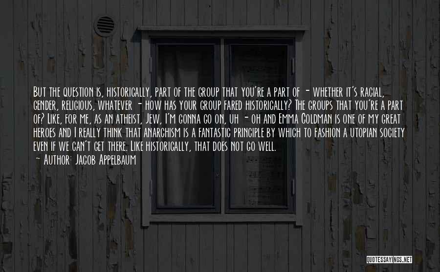 Jacob Appelbaum Quotes: But The Question Is, Historically, Part Of The Group That You're A Part Of - Whether It's Racial, Gender, Religious,