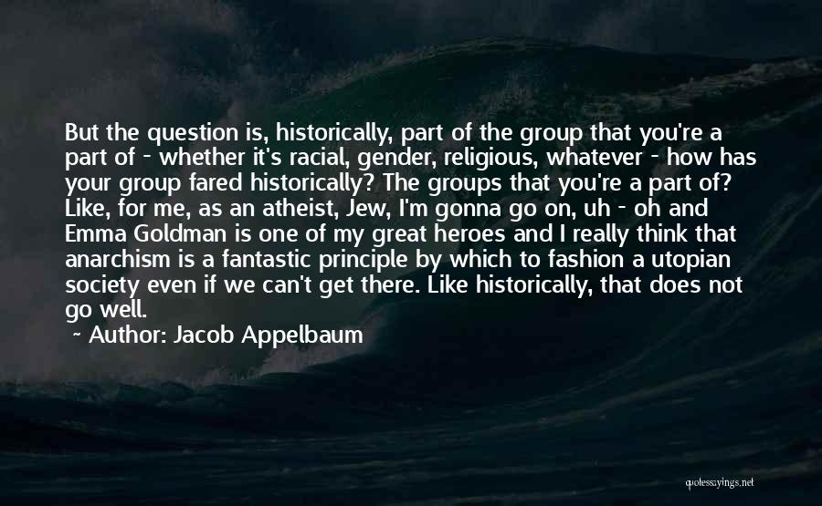 Jacob Appelbaum Quotes: But The Question Is, Historically, Part Of The Group That You're A Part Of - Whether It's Racial, Gender, Religious,