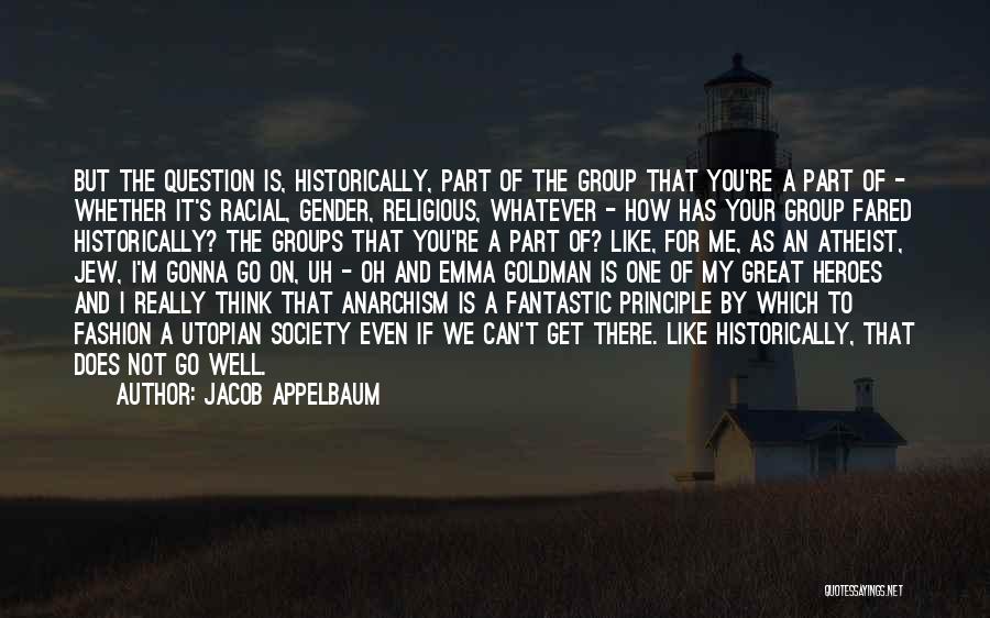 Jacob Appelbaum Quotes: But The Question Is, Historically, Part Of The Group That You're A Part Of - Whether It's Racial, Gender, Religious,