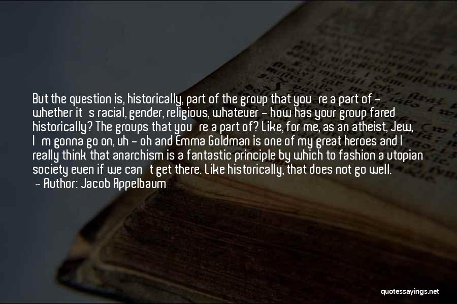 Jacob Appelbaum Quotes: But The Question Is, Historically, Part Of The Group That You're A Part Of - Whether It's Racial, Gender, Religious,