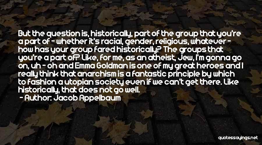 Jacob Appelbaum Quotes: But The Question Is, Historically, Part Of The Group That You're A Part Of - Whether It's Racial, Gender, Religious,