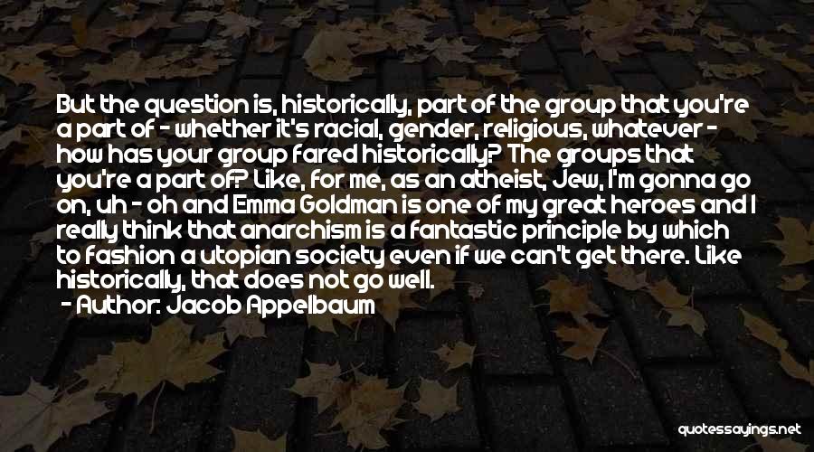 Jacob Appelbaum Quotes: But The Question Is, Historically, Part Of The Group That You're A Part Of - Whether It's Racial, Gender, Religious,