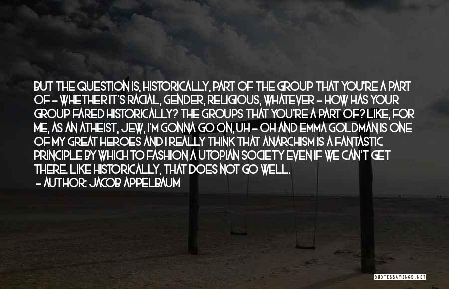 Jacob Appelbaum Quotes: But The Question Is, Historically, Part Of The Group That You're A Part Of - Whether It's Racial, Gender, Religious,