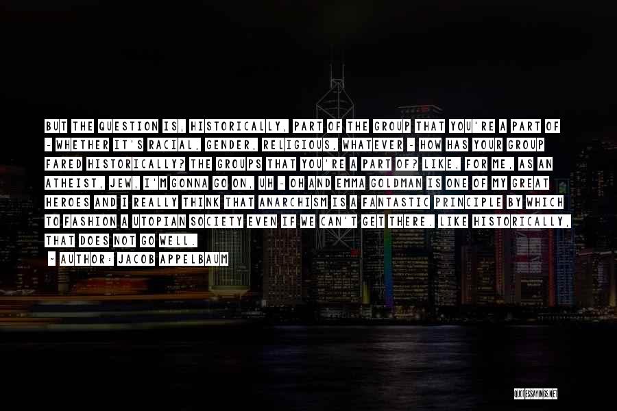 Jacob Appelbaum Quotes: But The Question Is, Historically, Part Of The Group That You're A Part Of - Whether It's Racial, Gender, Religious,