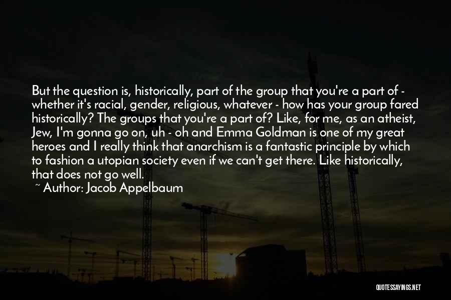 Jacob Appelbaum Quotes: But The Question Is, Historically, Part Of The Group That You're A Part Of - Whether It's Racial, Gender, Religious,