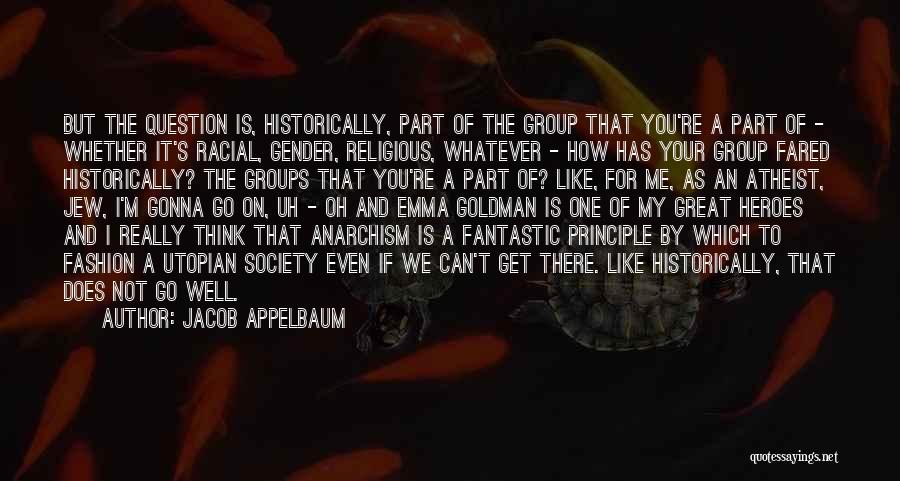 Jacob Appelbaum Quotes: But The Question Is, Historically, Part Of The Group That You're A Part Of - Whether It's Racial, Gender, Religious,