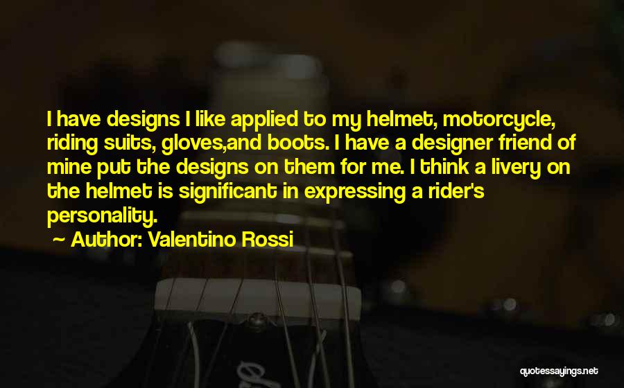 Valentino Rossi Quotes: I Have Designs I Like Applied To My Helmet, Motorcycle, Riding Suits, Gloves,and Boots. I Have A Designer Friend Of