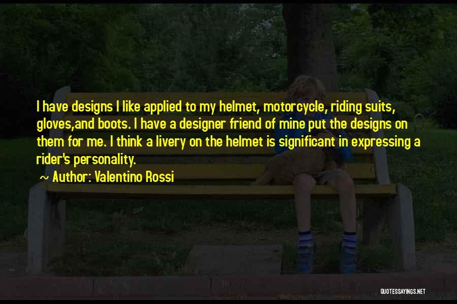 Valentino Rossi Quotes: I Have Designs I Like Applied To My Helmet, Motorcycle, Riding Suits, Gloves,and Boots. I Have A Designer Friend Of