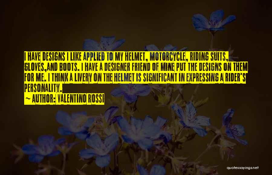 Valentino Rossi Quotes: I Have Designs I Like Applied To My Helmet, Motorcycle, Riding Suits, Gloves,and Boots. I Have A Designer Friend Of