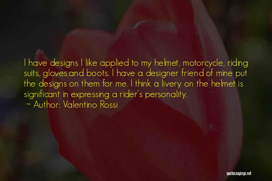 Valentino Rossi Quotes: I Have Designs I Like Applied To My Helmet, Motorcycle, Riding Suits, Gloves,and Boots. I Have A Designer Friend Of