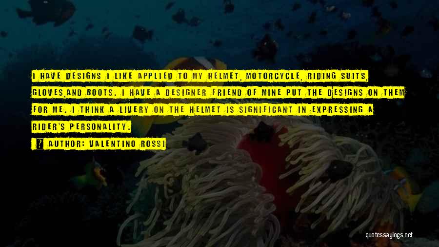 Valentino Rossi Quotes: I Have Designs I Like Applied To My Helmet, Motorcycle, Riding Suits, Gloves,and Boots. I Have A Designer Friend Of