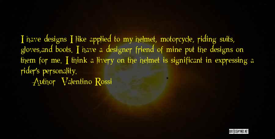 Valentino Rossi Quotes: I Have Designs I Like Applied To My Helmet, Motorcycle, Riding Suits, Gloves,and Boots. I Have A Designer Friend Of