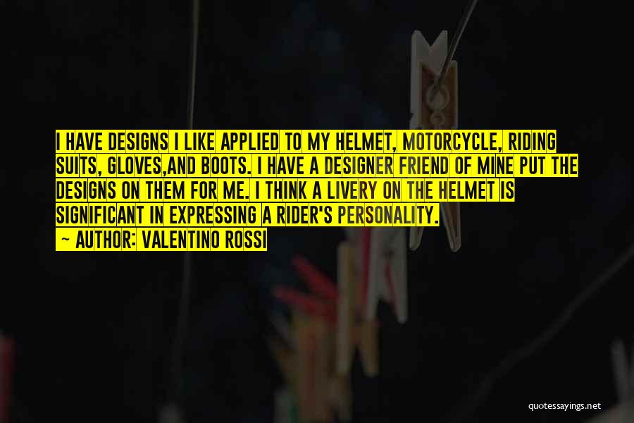 Valentino Rossi Quotes: I Have Designs I Like Applied To My Helmet, Motorcycle, Riding Suits, Gloves,and Boots. I Have A Designer Friend Of