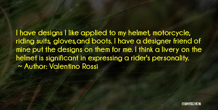 Valentino Rossi Quotes: I Have Designs I Like Applied To My Helmet, Motorcycle, Riding Suits, Gloves,and Boots. I Have A Designer Friend Of