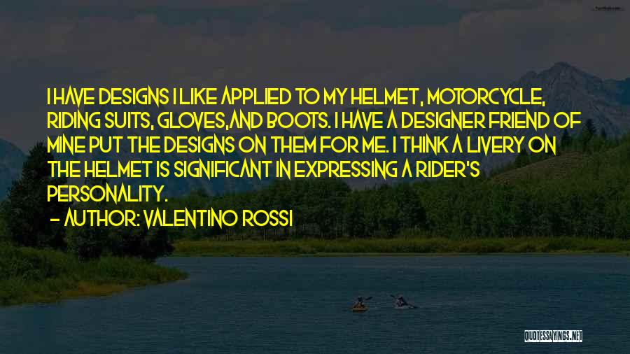 Valentino Rossi Quotes: I Have Designs I Like Applied To My Helmet, Motorcycle, Riding Suits, Gloves,and Boots. I Have A Designer Friend Of