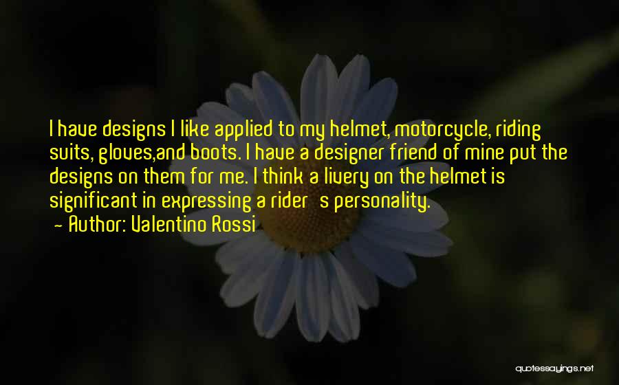 Valentino Rossi Quotes: I Have Designs I Like Applied To My Helmet, Motorcycle, Riding Suits, Gloves,and Boots. I Have A Designer Friend Of