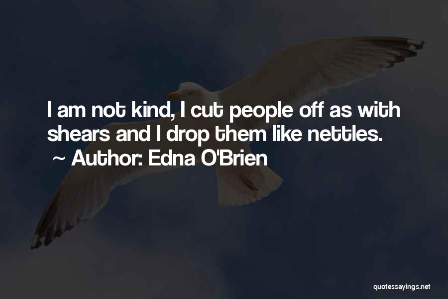 Edna O'Brien Quotes: I Am Not Kind, I Cut People Off As With Shears And I Drop Them Like Nettles.