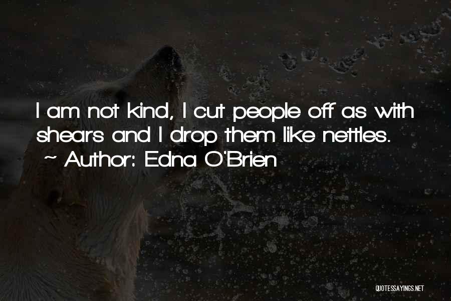 Edna O'Brien Quotes: I Am Not Kind, I Cut People Off As With Shears And I Drop Them Like Nettles.