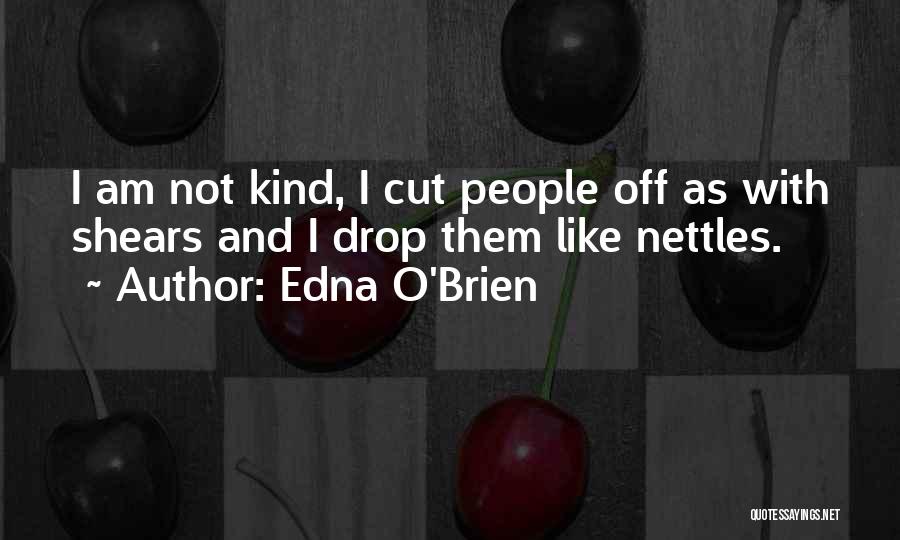 Edna O'Brien Quotes: I Am Not Kind, I Cut People Off As With Shears And I Drop Them Like Nettles.