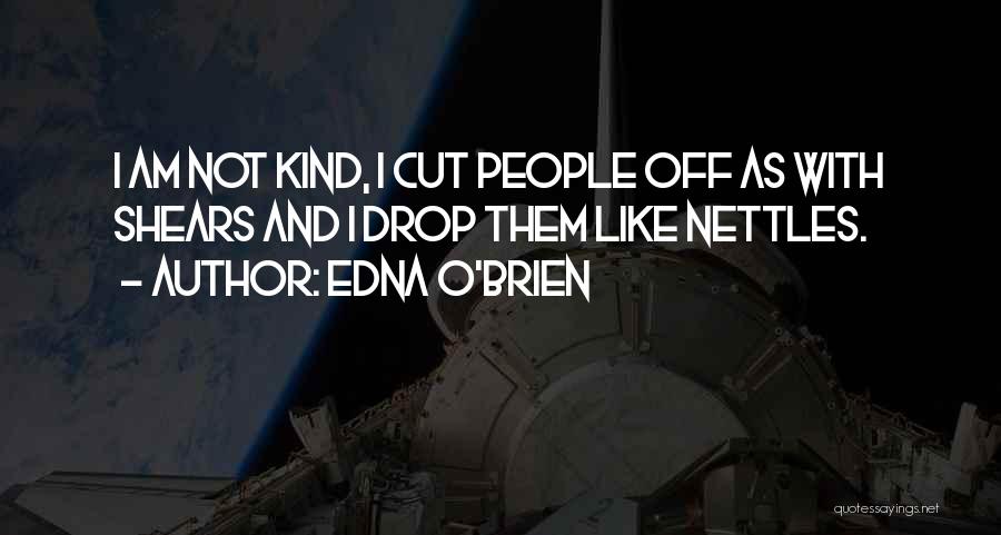 Edna O'Brien Quotes: I Am Not Kind, I Cut People Off As With Shears And I Drop Them Like Nettles.