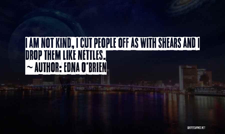 Edna O'Brien Quotes: I Am Not Kind, I Cut People Off As With Shears And I Drop Them Like Nettles.