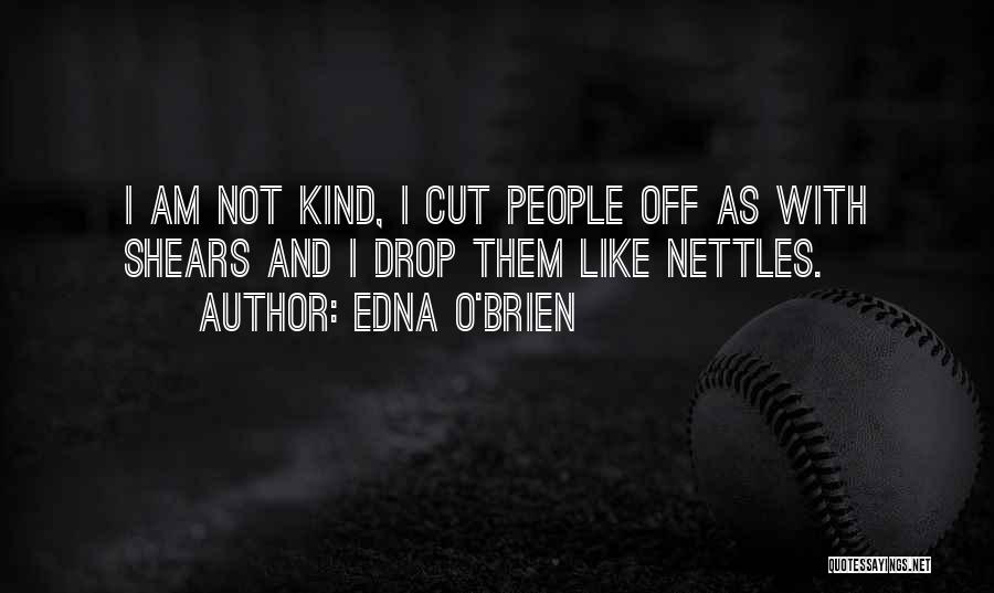 Edna O'Brien Quotes: I Am Not Kind, I Cut People Off As With Shears And I Drop Them Like Nettles.