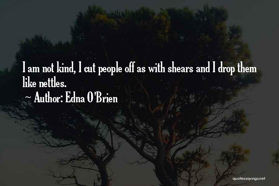 Edna O'Brien Quotes: I Am Not Kind, I Cut People Off As With Shears And I Drop Them Like Nettles.
