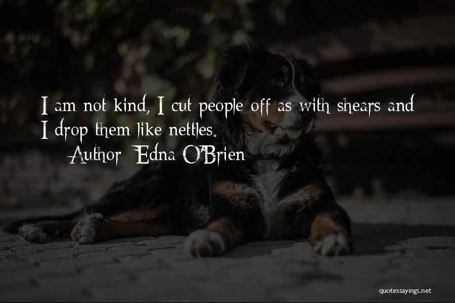 Edna O'Brien Quotes: I Am Not Kind, I Cut People Off As With Shears And I Drop Them Like Nettles.