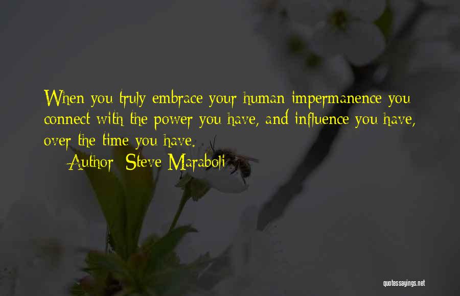 Steve Maraboli Quotes: When You Truly Embrace Your Human Impermanence You Connect With The Power You Have, And Influence You Have, Over The