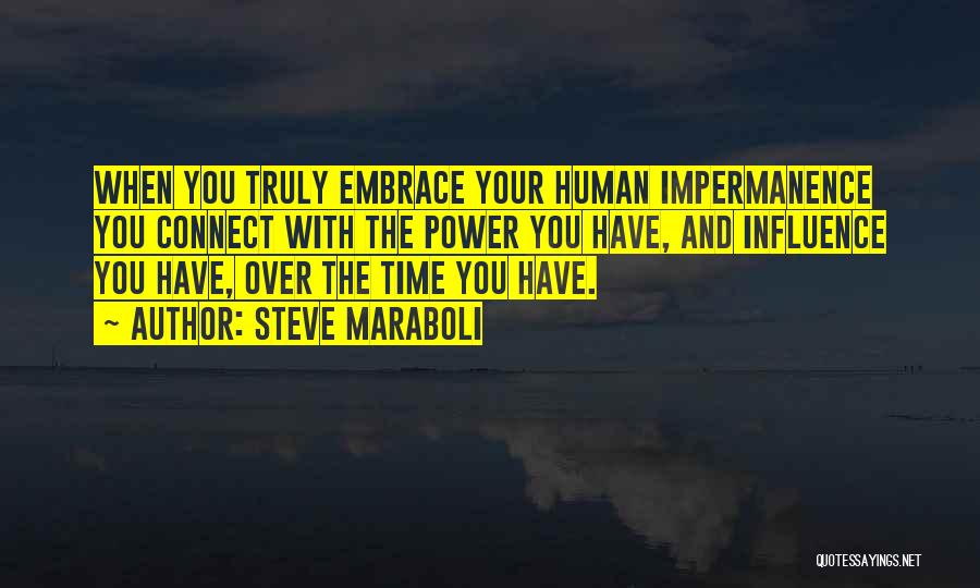 Steve Maraboli Quotes: When You Truly Embrace Your Human Impermanence You Connect With The Power You Have, And Influence You Have, Over The