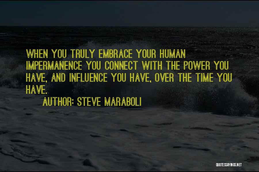 Steve Maraboli Quotes: When You Truly Embrace Your Human Impermanence You Connect With The Power You Have, And Influence You Have, Over The