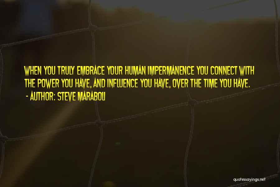 Steve Maraboli Quotes: When You Truly Embrace Your Human Impermanence You Connect With The Power You Have, And Influence You Have, Over The